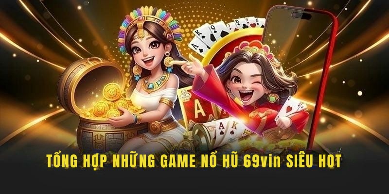 Khám phá những siêu phẩm nổ hũ cực hot tại 69VIN